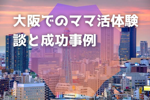 大阪でのママ活体験談と成功事例
