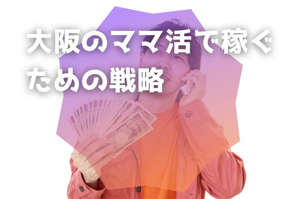 大阪のママ活で稼ぐための戦略